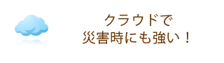 クラウドで災害時にも強い!