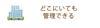 どこにいても管理できる