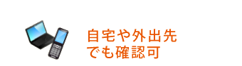 自宅や外出先でも確認可