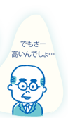 でもさ~高いんでしょ…