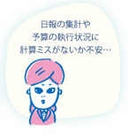 日報の集計や予算の執行状況に、計算ミスがないか不安…