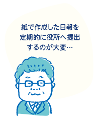 「紙で作成した日報を定期的に役所へ提出するのが大変…」