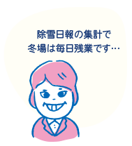 「除雪日報の集計で、冬場は毎日残業です…」