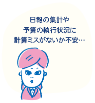 「日報の集計や予算の執行状況に、計算ミスがないか不安…」